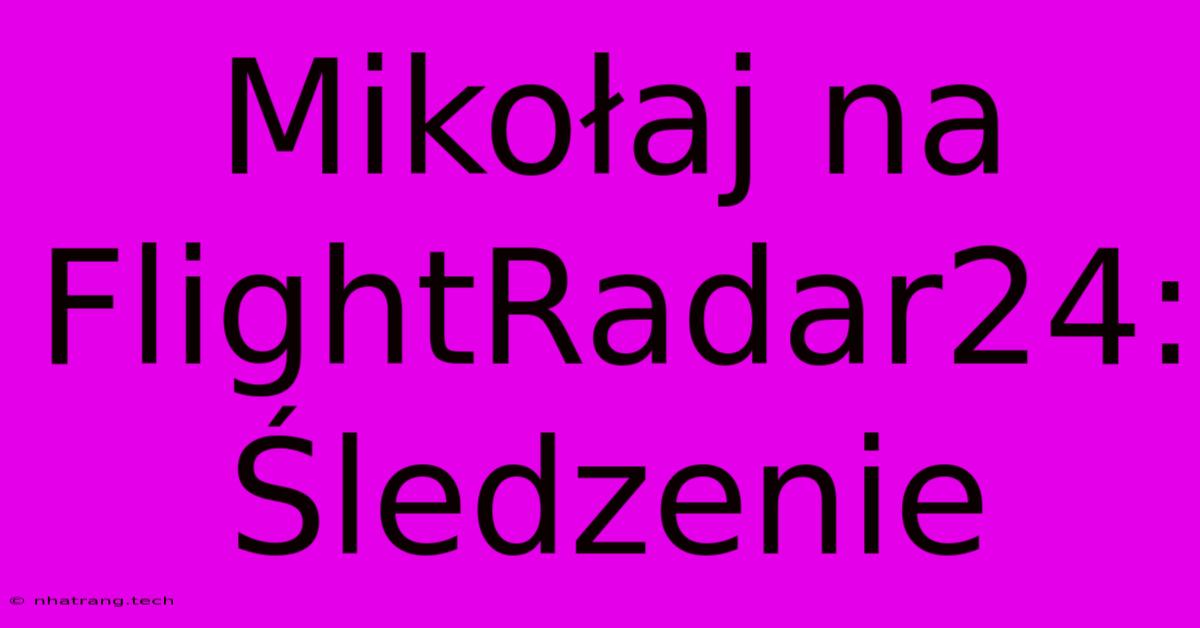 Mikołaj Na FlightRadar24: Śledzenie