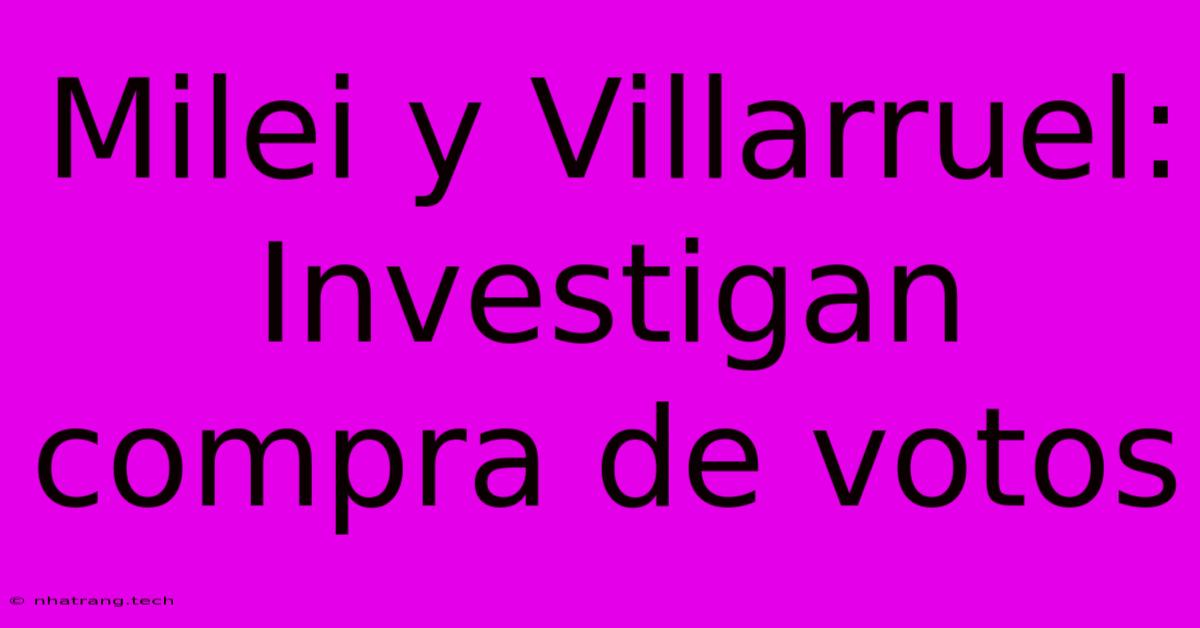 Milei Y Villarruel: Investigan Compra De Votos Milei Y Villarruel: Investigan Compra De Votos