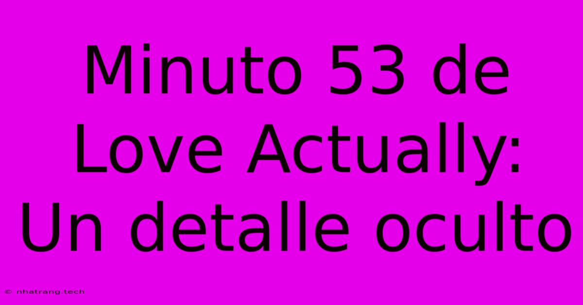 Minuto 53 De Love Actually: Un Detalle Oculto