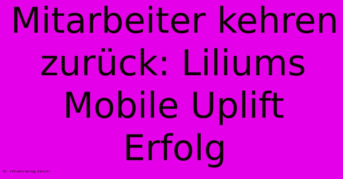 Mitarbeiter Kehren Zurück: Liliums Mobile Uplift Erfolg