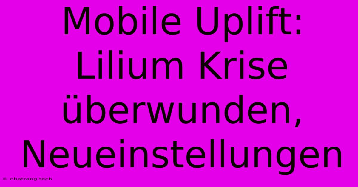 Mobile Uplift: Lilium Krise Überwunden, Neueinstellungen