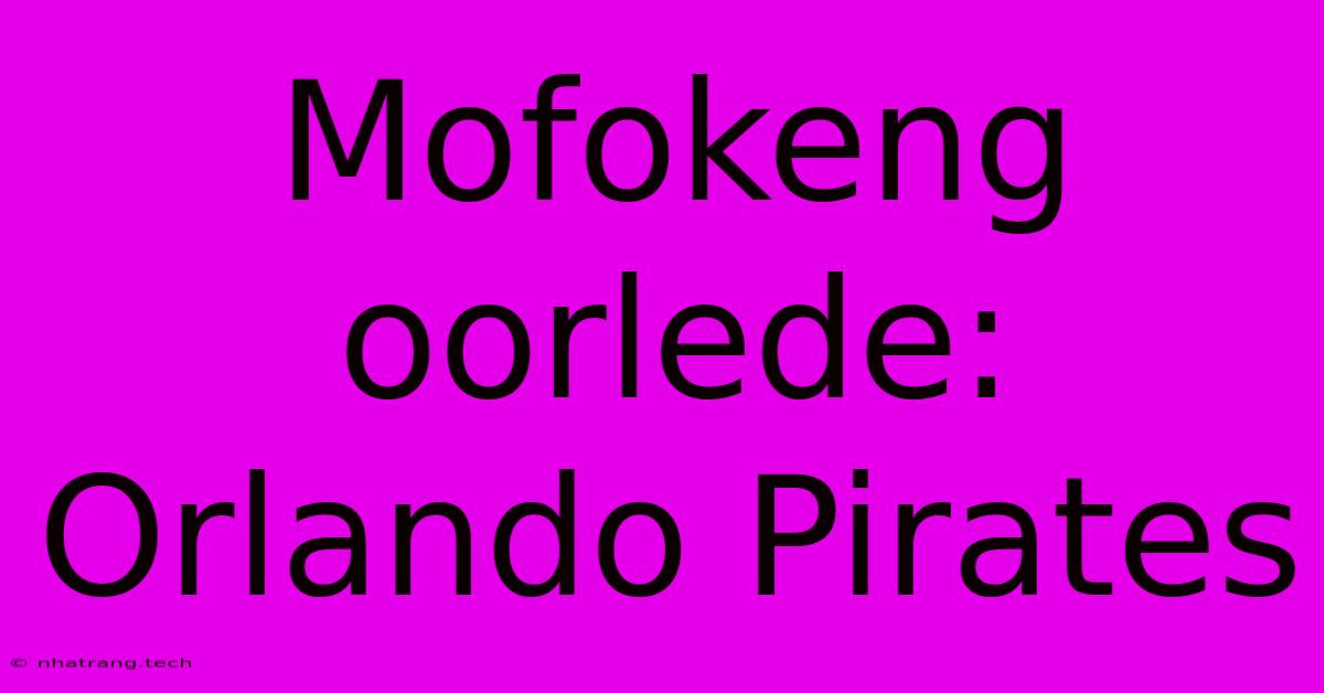Mofokeng Oorlede: Orlando Pirates Mofokeng Oorlede: Orlando Pirates