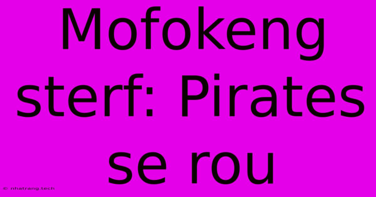 Mofokeng Sterf: Pirates Se Rou Mofokeng Sterf: Pirates Se Rou