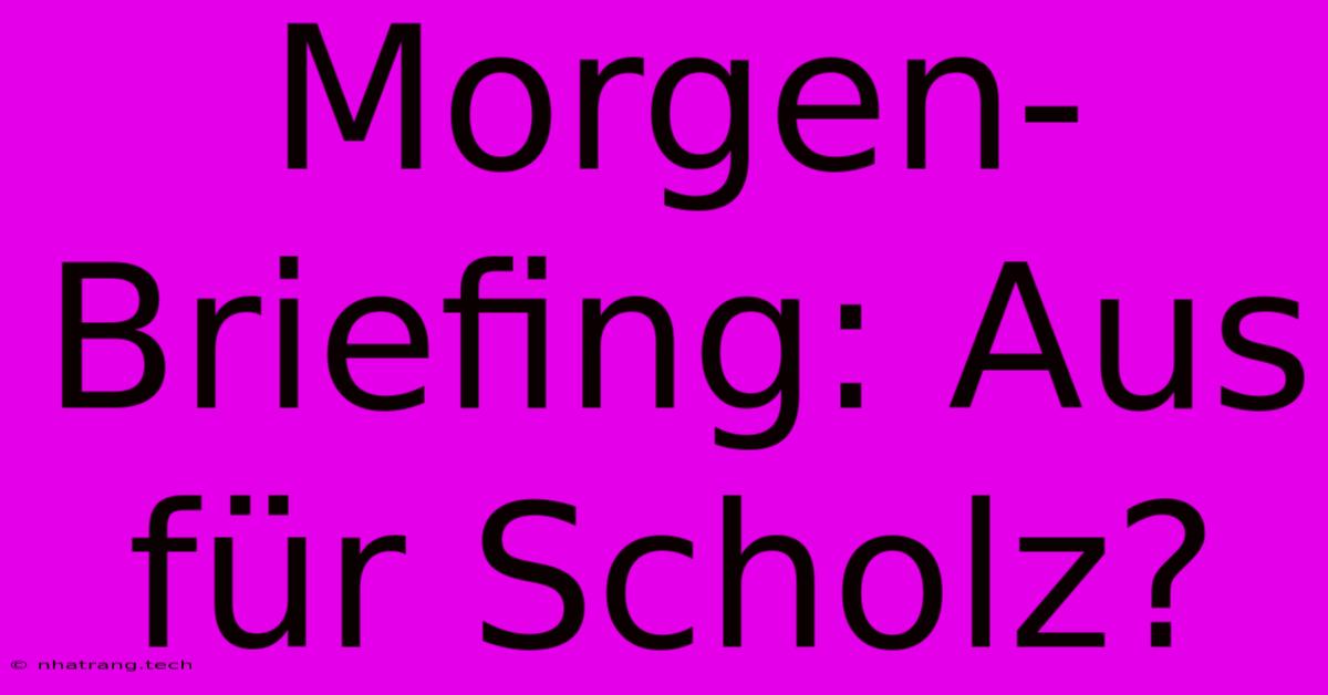 Morgen-Briefing: Aus Für Scholz?