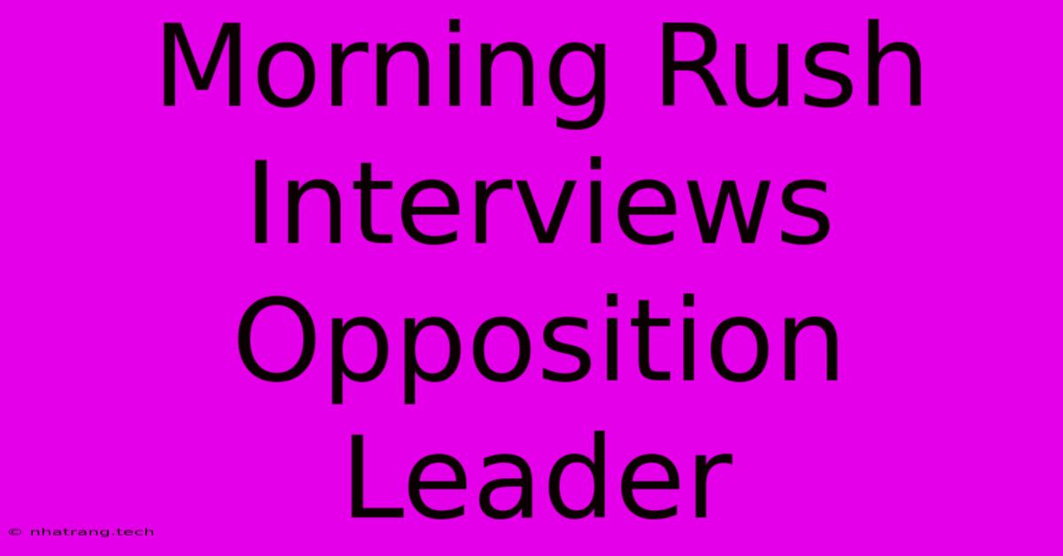 Morning Rush Interviews Opposition Leader Morning Rush Interviews Opposition Leader