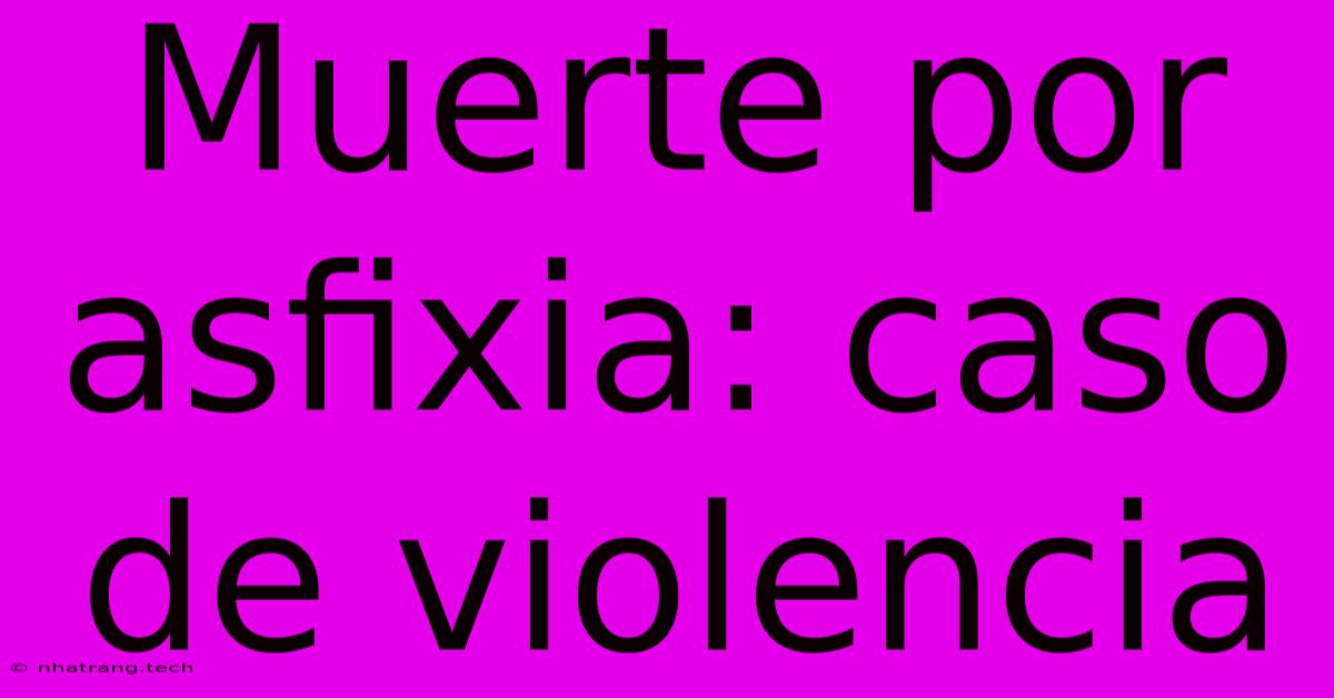 Muerte Por Asfixia: Caso De Violencia Muerte Por Asfixia: Caso De Violencia