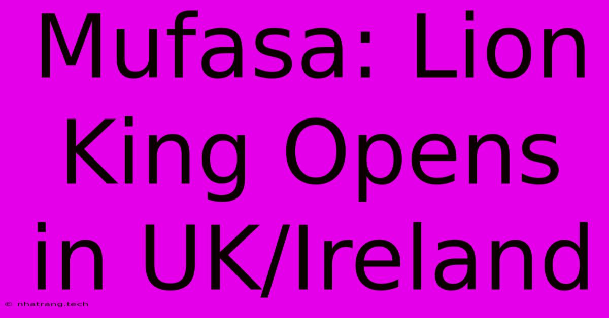 Mufasa: Lion King Opens In UK/Ireland Mufasa: Lion King Opens In UK/Ireland
