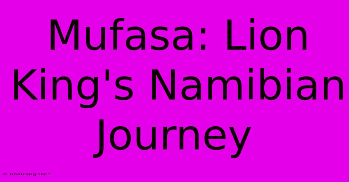 Mufasa: Lion King's Namibian Journey Mufasa: Lion King's Namibian Journey
