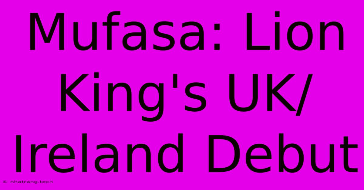 Mufasa: Lion King's UK/Ireland Debut Mufasa: Lion King's UK/Ireland Debut