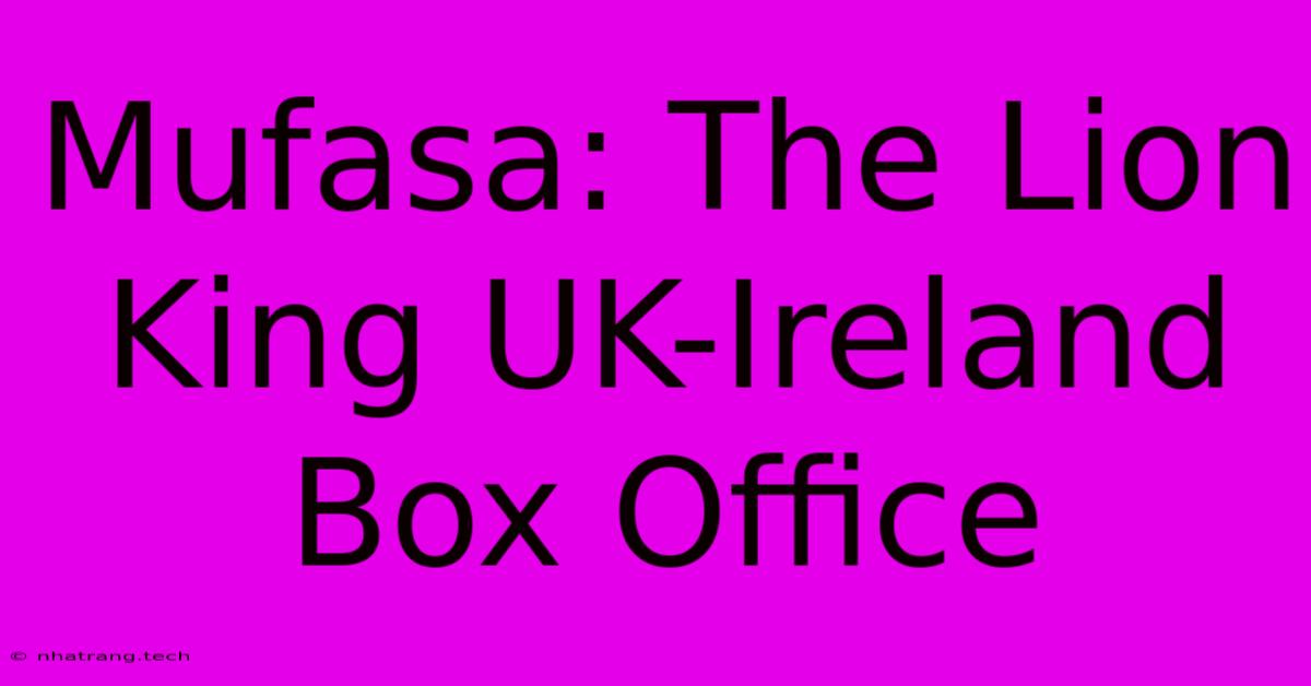Mufasa: The Lion King UK-Ireland Box Office Mufasa: The Lion King UK-Ireland Box Office