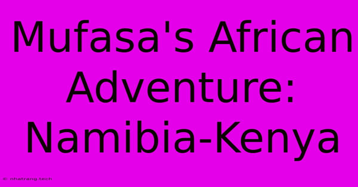 Mufasa's African Adventure: Namibia-Kenya Mufasa's African Adventure: Namibia-Kenya