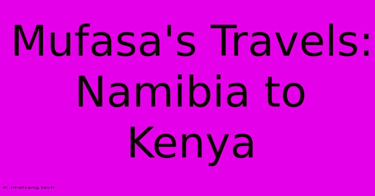 Mufasa's Travels: Namibia To Kenya Mufasa's Travels: Namibia To Kenya