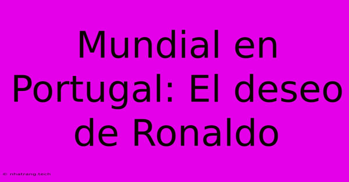 Mundial En Portugal: El Deseo De Ronaldo
