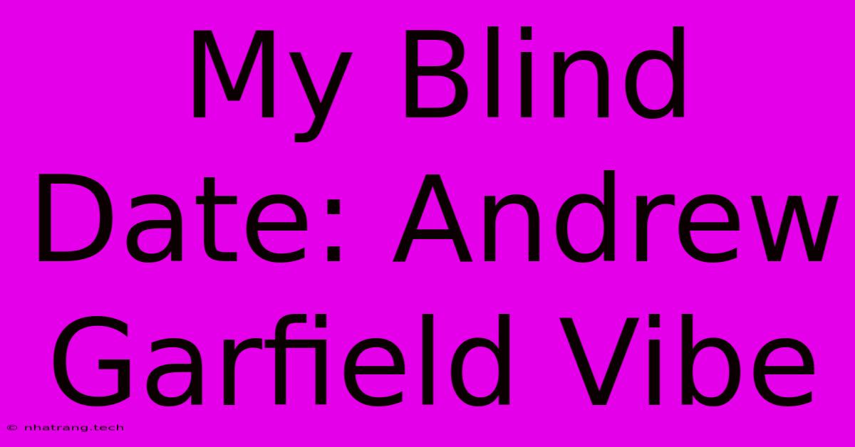 My Blind Date: Andrew Garfield Vibe My Blind Date: Andrew Garfield Vibe