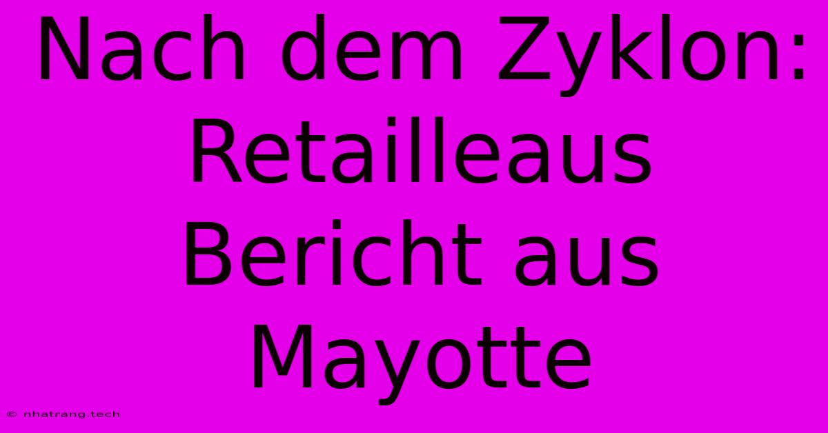 Nach Dem Zyklon: Retailleaus Bericht Aus Mayotte Nach Dem Zyklon: Retailleaus Bericht Aus Mayotte