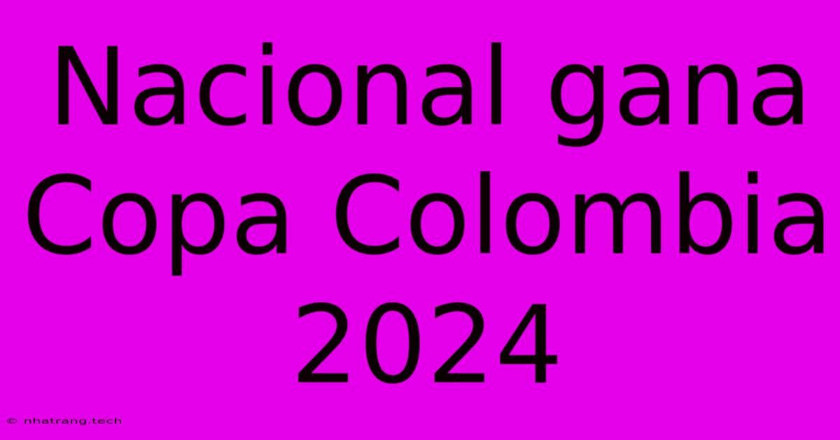Nacional Gana Copa Colombia 2024 Nacional Gana Copa Colombia 2024