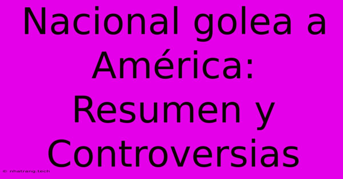 Nacional Golea A América: Resumen Y Controversias Nacional Golea A América: Resumen Y Controversias
