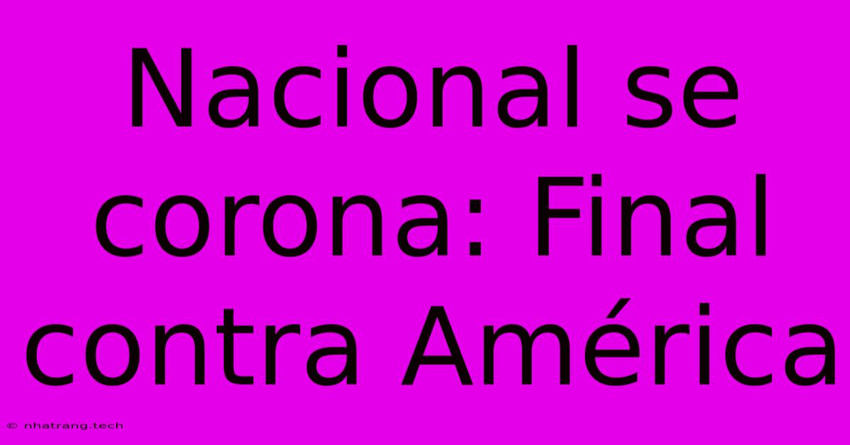 Nacional Se Corona: Final Contra América Nacional Se Corona: Final Contra América