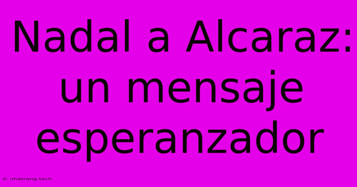 Nadal A Alcaraz: Un Mensaje Esperanzador