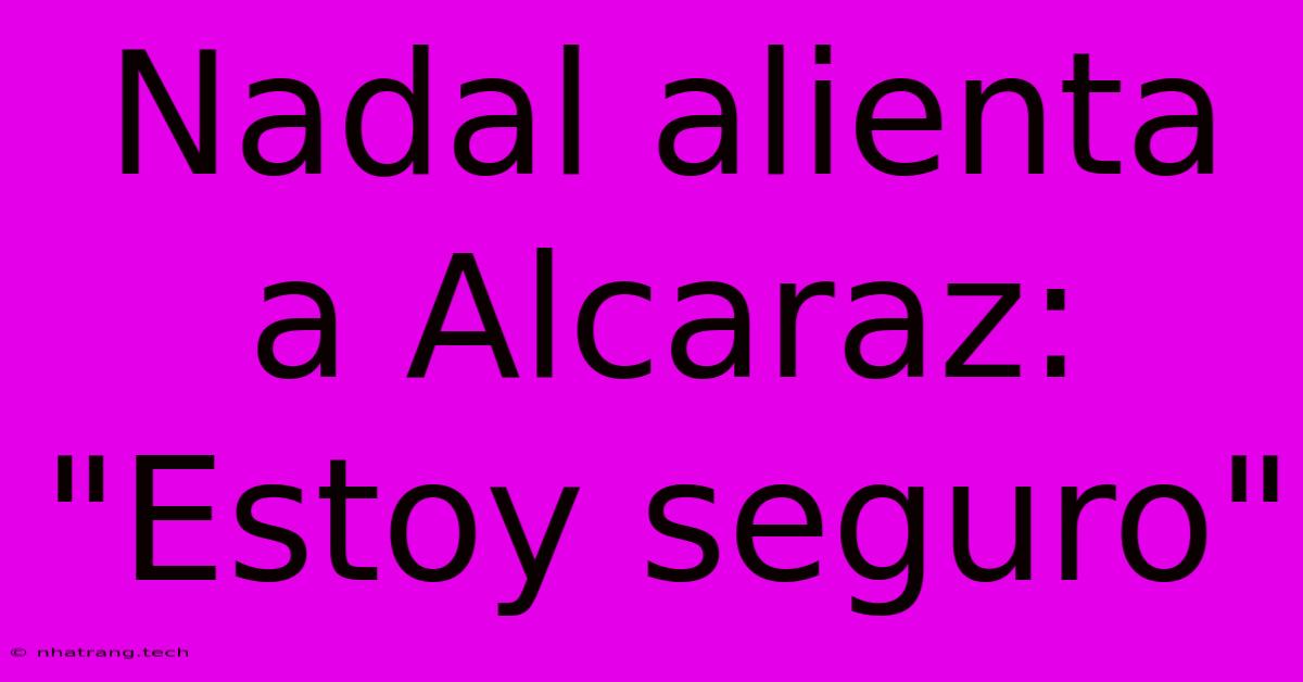 Nadal Alienta A Alcaraz: Nadal Alienta A Alcaraz: