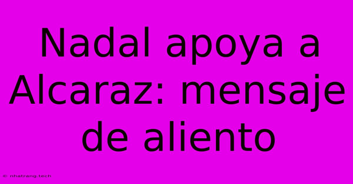Nadal Apoya A Alcaraz: Mensaje De Aliento Nadal Apoya A Alcaraz: Mensaje De Aliento