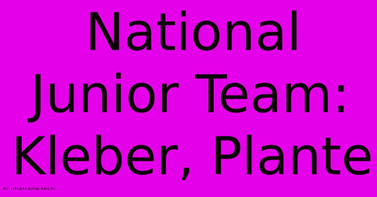 National Junior Team: Kleber, Plante National Junior Team: Kleber, Plante