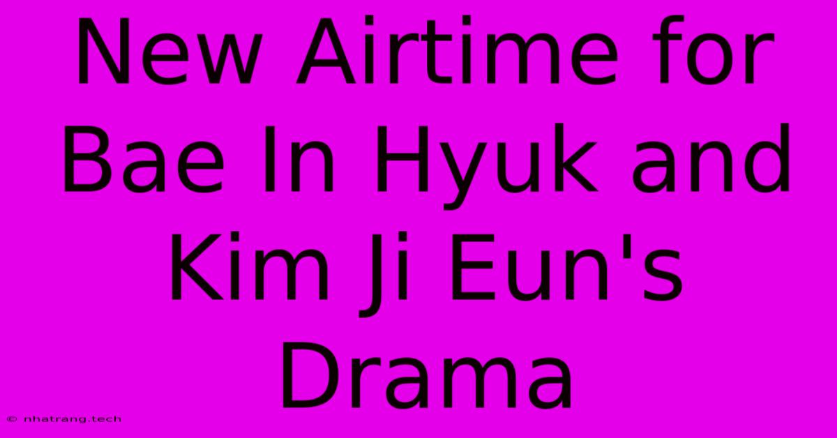 New Airtime For Bae In Hyuk And Kim Ji Eun's Drama New Airtime For Bae In Hyuk And Kim Ji Eun's Drama