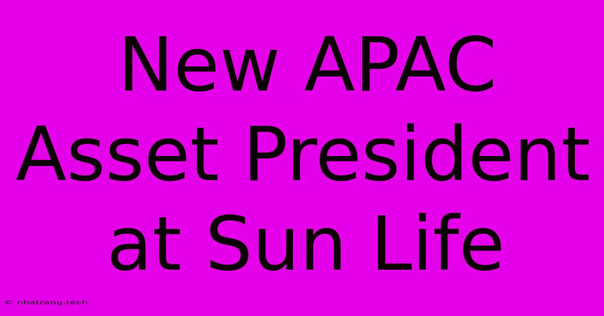 New APAC Asset President At Sun Life New APAC Asset President At Sun Life