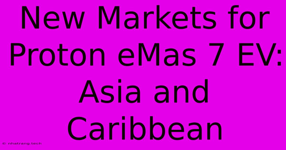 New Markets For Proton EMas 7 EV: Asia And Caribbean New Markets For Proton EMas 7 EV: Asia And Caribbean