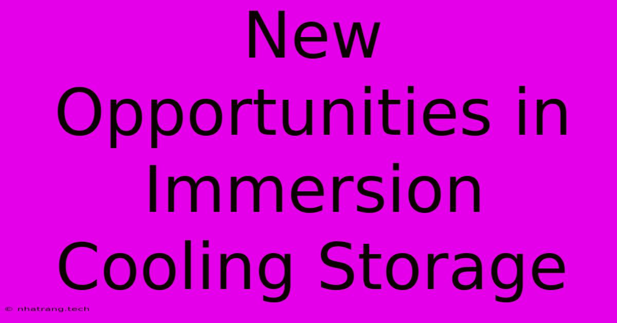 New Opportunities In Immersion Cooling Storage New Opportunities In Immersion Cooling Storage