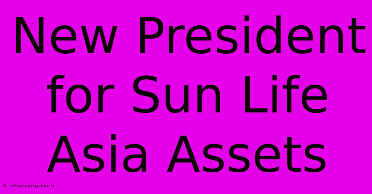 New President For Sun Life Asia Assets New President For Sun Life Asia Assets