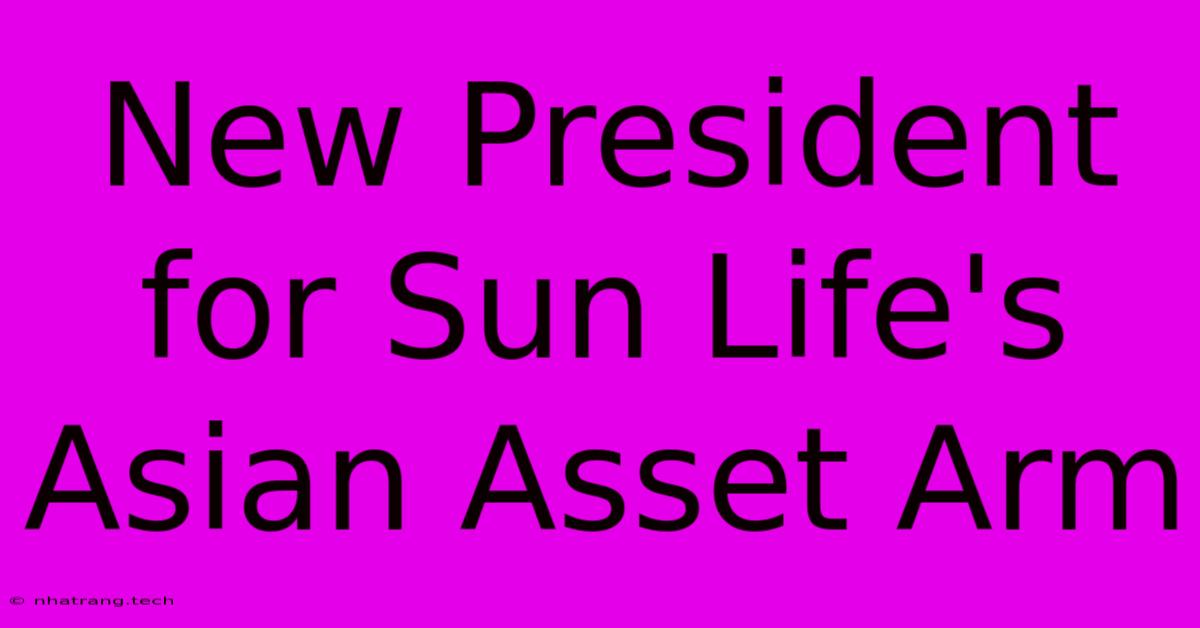 New President For Sun Life's Asian Asset Arm