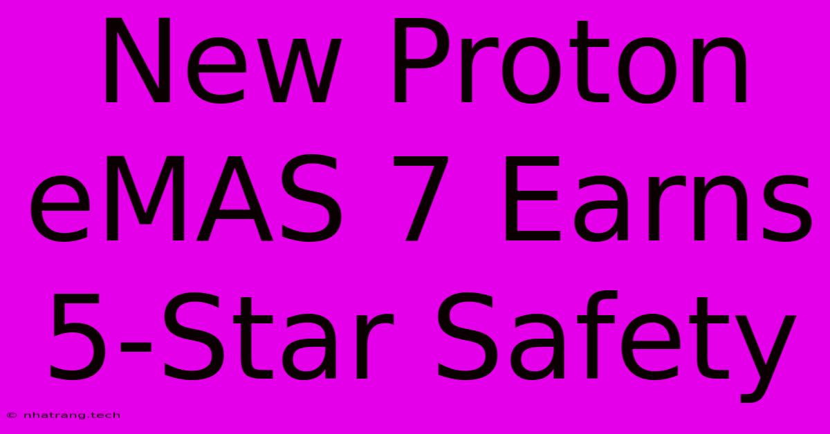 New Proton EMAS 7 Earns 5-Star Safety New Proton EMAS 7 Earns 5-Star Safety