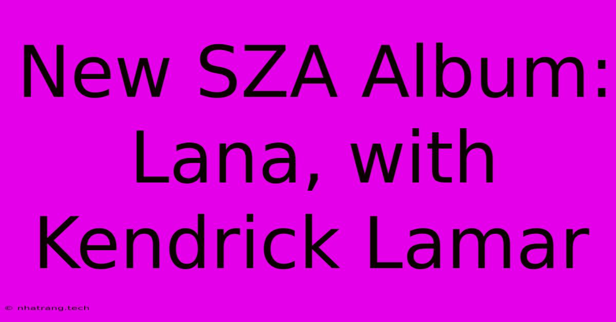 New SZA Album: Lana, With Kendrick Lamar New SZA Album: Lana, With Kendrick Lamar