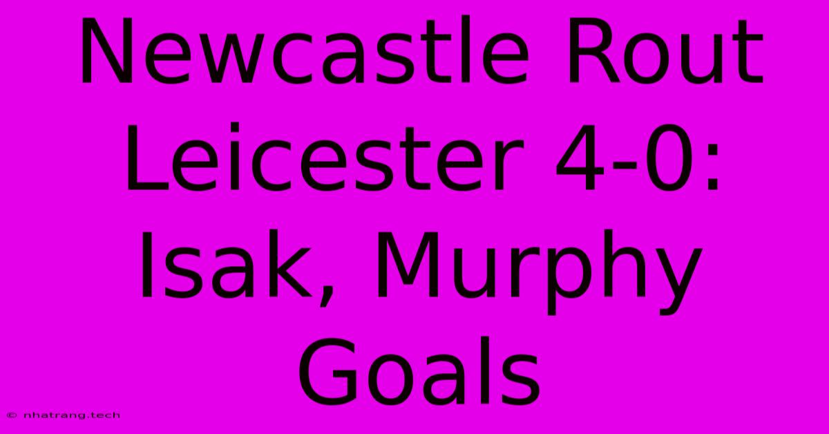 Newcastle Rout Leicester 4-0: Isak, Murphy Goals Newcastle Rout Leicester 4-0: Isak, Murphy Goals