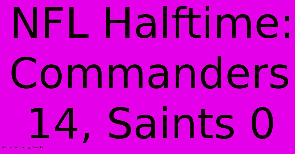 NFL Halftime: Commanders 14, Saints 0 NFL Halftime: Commanders 14, Saints 0