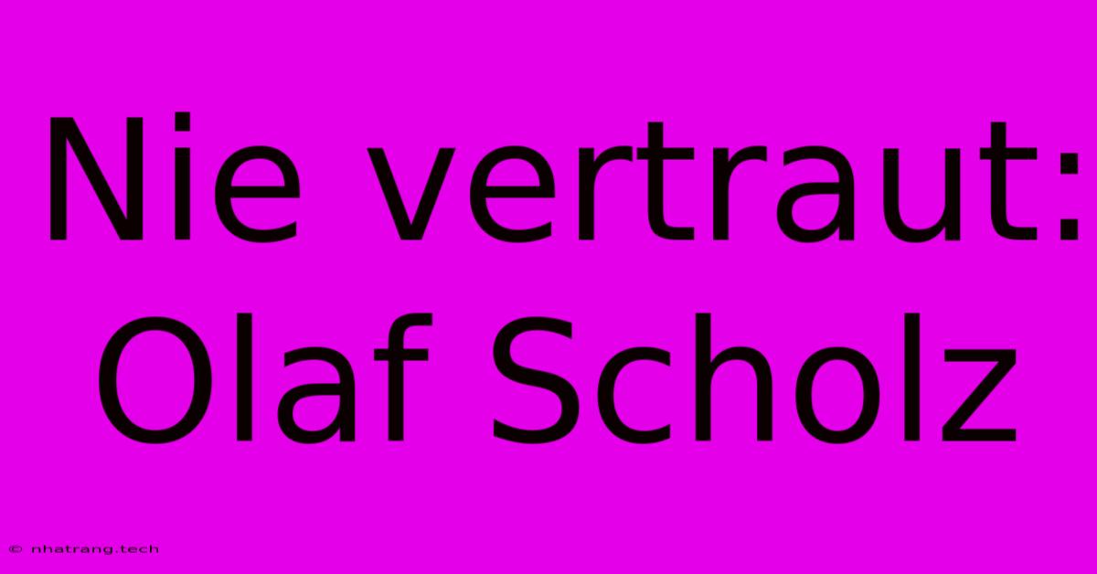 Nie Vertraut: Olaf Scholz