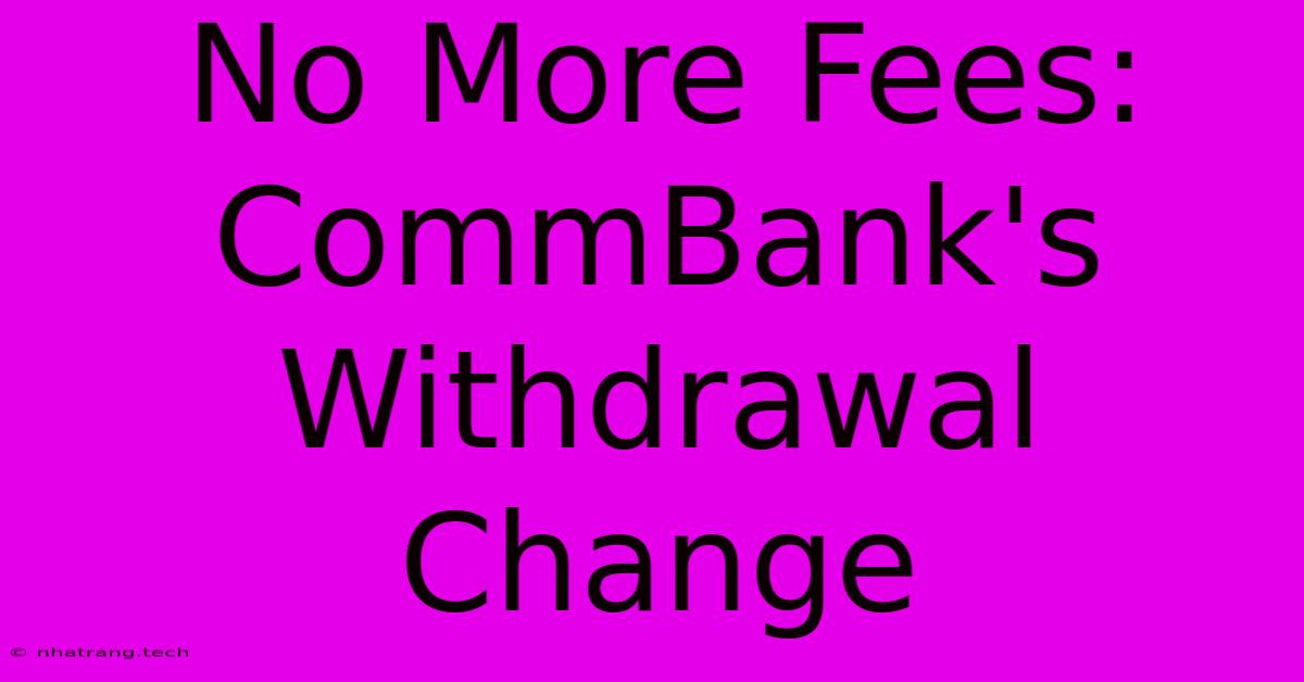No More Fees: CommBank's Withdrawal Change No More Fees: CommBank's Withdrawal Change