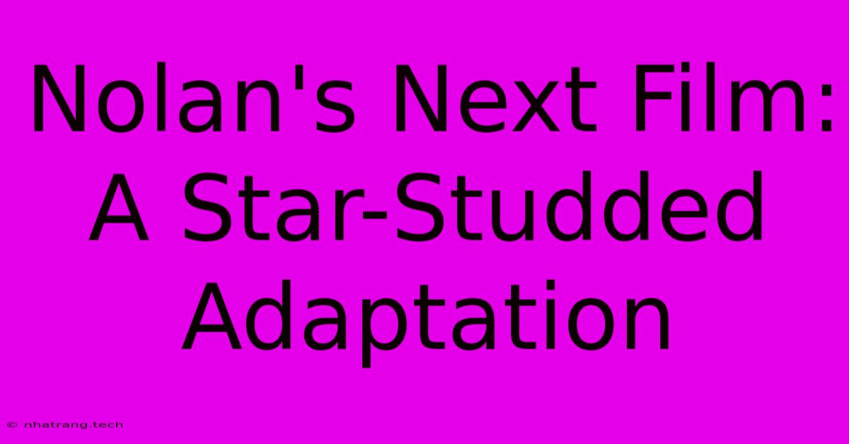 Nolan's Next Film: A Star-Studded Adaptation