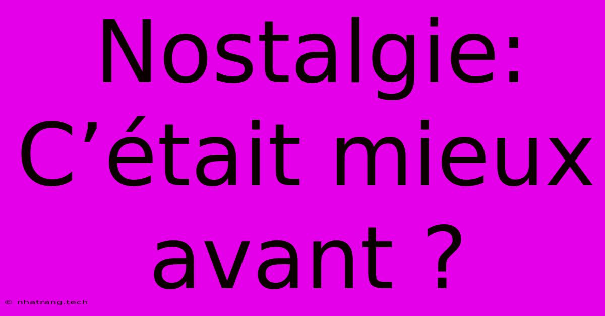 Nostalgie: C’était Mieux Avant ? Nostalgie: C’était Mieux Avant ?