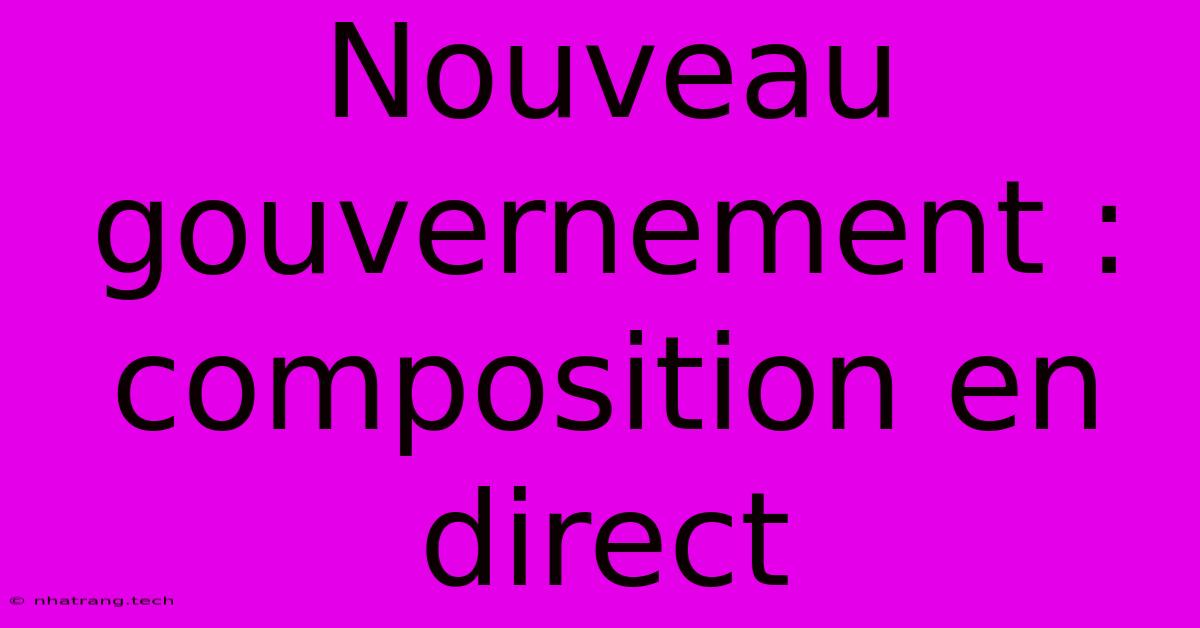 Nouveau Gouvernement : Composition En Direct Nouveau Gouvernement : Composition En Direct