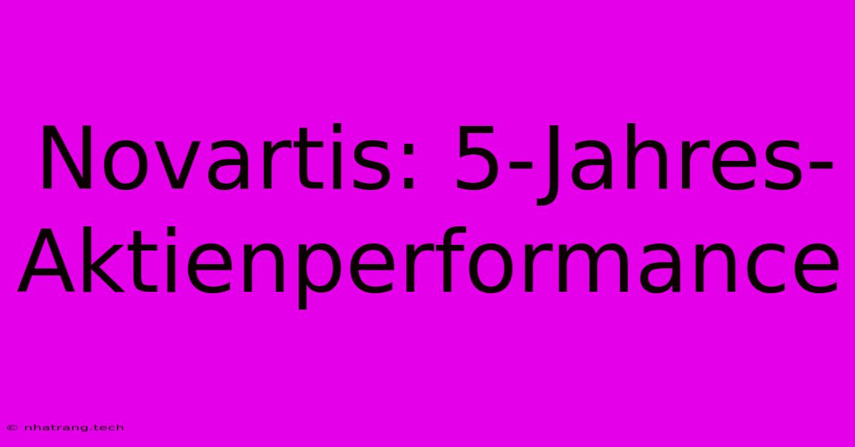 Novartis: 5-Jahres-Aktienperformance Novartis: 5-Jahres-Aktienperformance