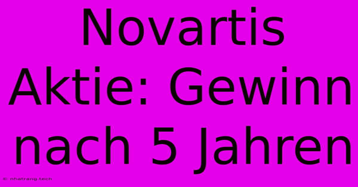 Novartis Aktie: Gewinn Nach 5 Jahren Novartis Aktie: Gewinn Nach 5 Jahren