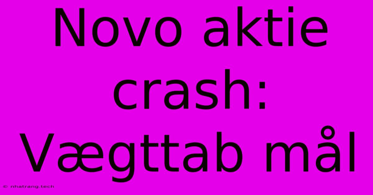 Novo Aktie Crash: Vรฆgttab Mรฅl Novo Aktie Crash: Vรฆgttab Mรฅl