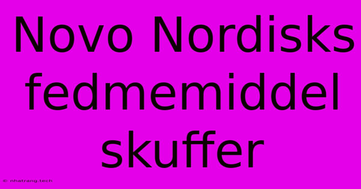 Novo Nordisks Fedmemiddel Skuffer Novo Nordisks Fedmemiddel Skuffer