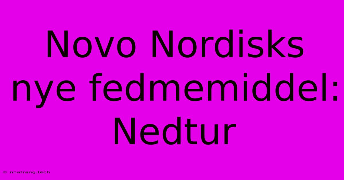 Novo Nordisks Nye Fedmemiddel: Nedtur Novo Nordisks Nye Fedmemiddel: Nedtur