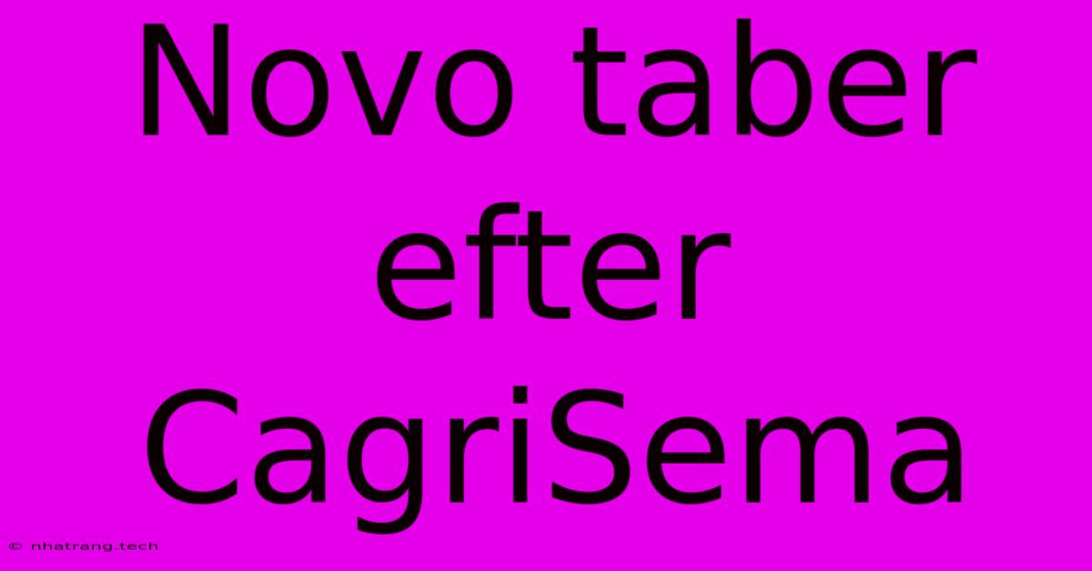 Novo Taber Efter CagriSema Novo Taber Efter CagriSema