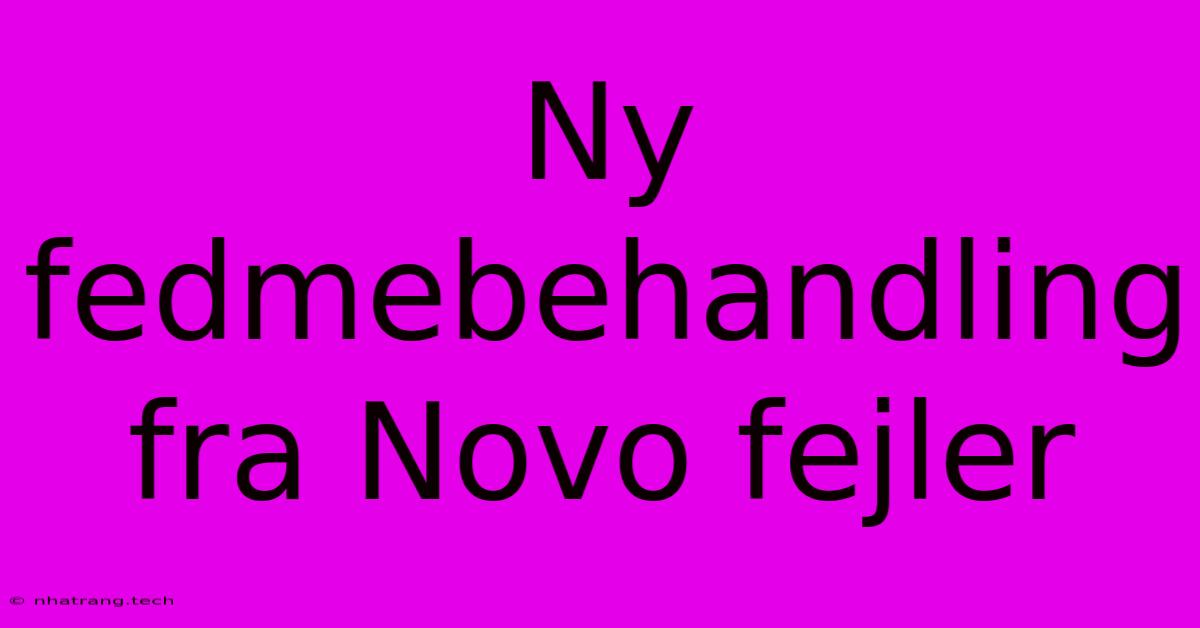 Ny Fedmebehandling Fra Novo Fejler Ny Fedmebehandling Fra Novo Fejler