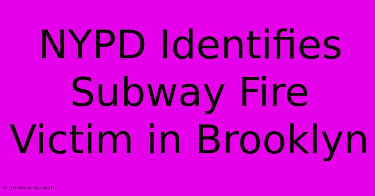 NYPD Identifies Subway Fire Victim In Brooklyn