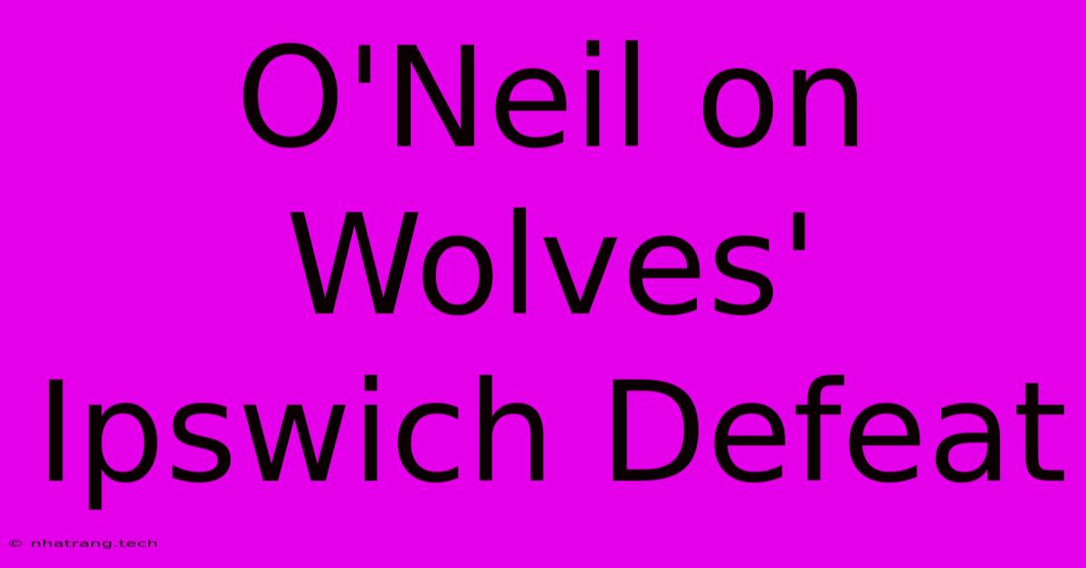 O'Neil On Wolves' Ipswich Defeat O'Neil On Wolves' Ipswich Defeat